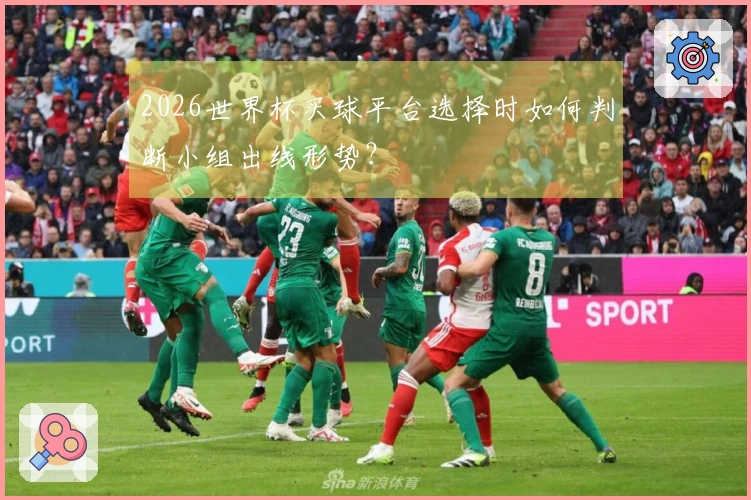 2026世界杯买球平台选择时如何判断小组出线形势？