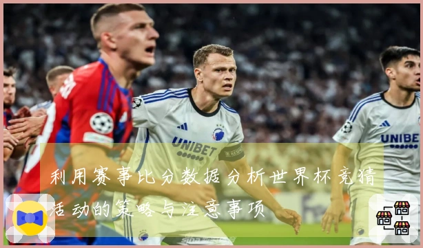 利用赛事比分数据分析世界杯竞猜活动的策略与注意事项