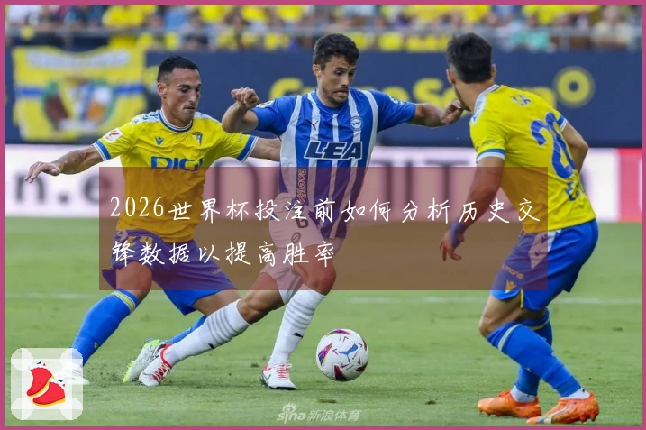 2026世界杯投注前如何分析历史交锋数据以提高胜率