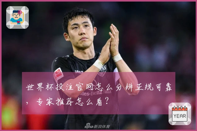世界杯投注官网怎么分辨正规可靠，专家推荐怎么看？