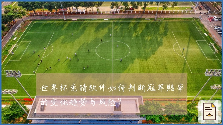 世界杯竞猜软件如何判断冠军赔率的变化趋势与风险？