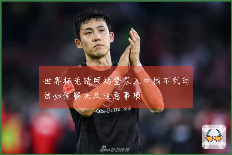 世界杯竞猜网站登录入口找不到时该如何解决及注意事项