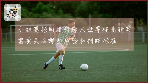 小组赛期间进行烽火世界杯竞猜时需要关注哪些风险和判断标准