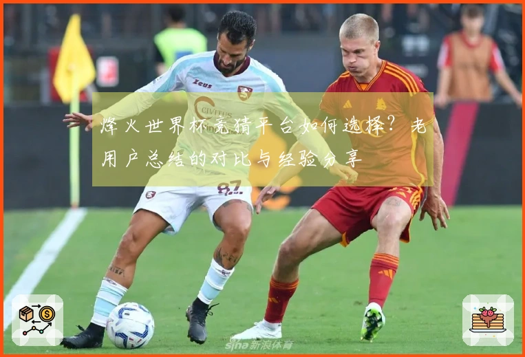 烽火世界杯竞猜平台如何选择？老用户总结的对比与经验分享