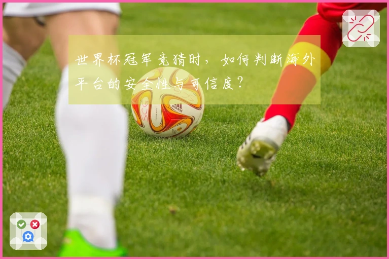 世界杯冠军竞猜时，如何判断海外平台的安全性与可信度？