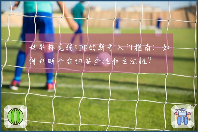 世界杯竞猜app的新手入门指南：如何判断平台的安全性和合法性？