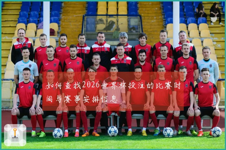 如何查找2026世界杯投注的比赛时间与赛事安排信息