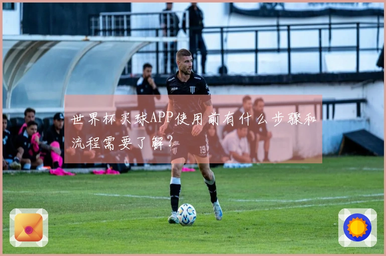 世界杯买球APP使用前有什么步骤和流程需要了解？