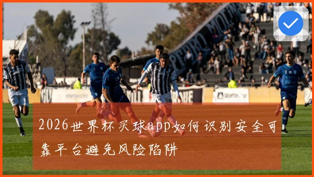 2026世界杯买球app如何识别安全可靠平台避免风险陷阱