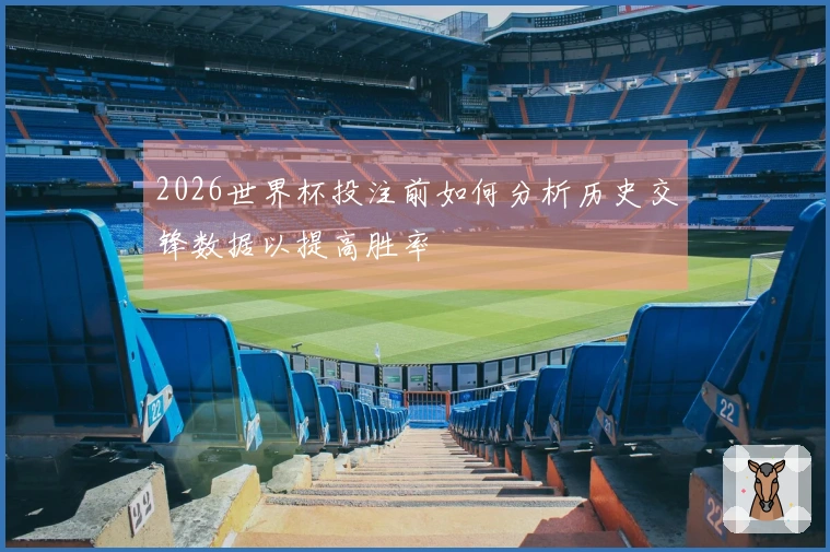 2026世界杯投注前如何分析历史交锋数据以提高胜率