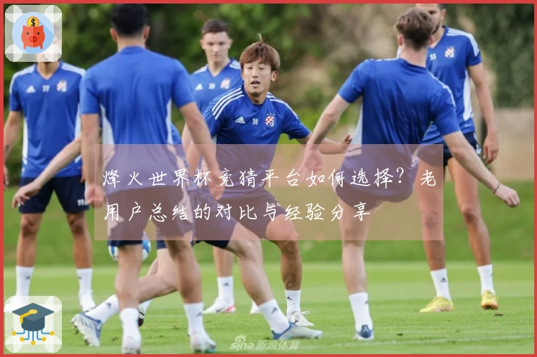 烽火世界杯竞猜平台如何选择？老用户总结的对比与经验分享